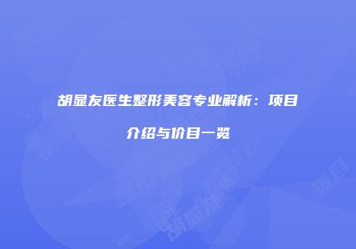胡显友医生整形美容专业解析：项目介绍与价目一览