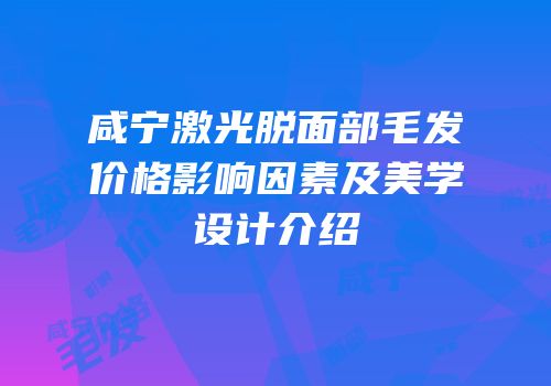 咸宁激光脱面部毛发价格影响因素及美学设计介绍