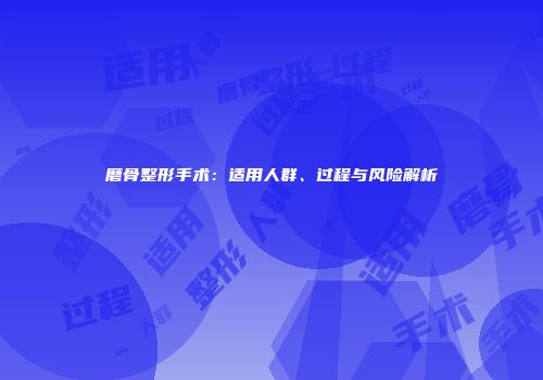 磨骨整形手术：适用人群、过程与风险解析
