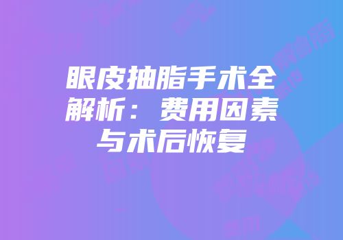 眼皮抽脂手术全解析：费用因素与术后恢复