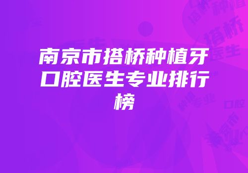 南京市搭桥种植牙口腔医生专业排行榜