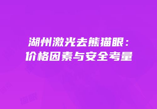 湖州激光去熊猫眼：价格因素与安全考量