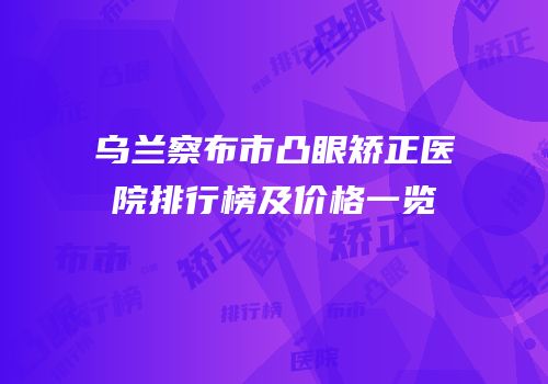乌兰察布市凸眼矫正医院排行榜及价格一览