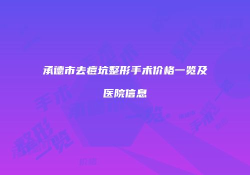 承德市去痘坑整形手术价格一览及医院信息