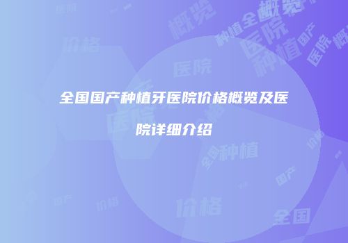 全国国产种植牙医院价格概览及医院详细介绍