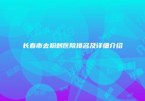 长春市去粉刺医院排名及详细介绍