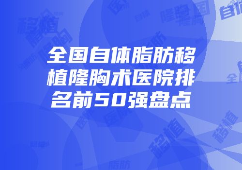 全国自体脂肪移植隆胸术医院排名前50强盘点