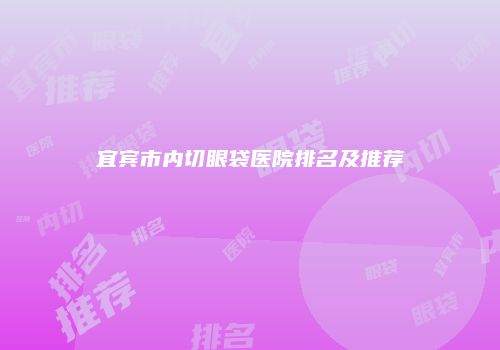 宜宾市内切眼袋医院排名及推荐