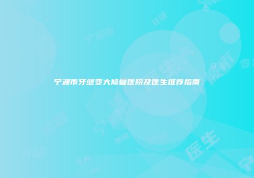宁波市牙缝变大修复医院及医生推荐指南