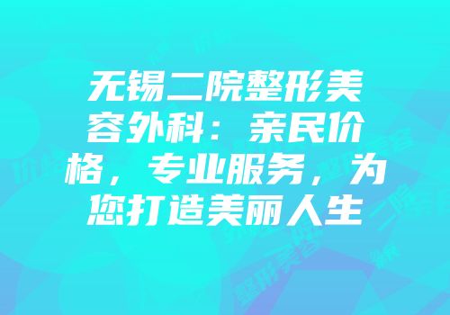 无锡二院整形美容外科：亲民价格，专业服务，为您打造美丽人生