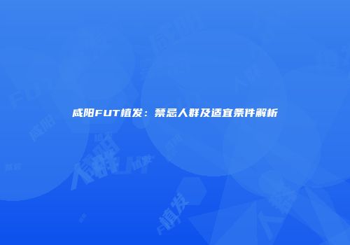 咸阳FUT植发：禁忌人群及适宜条件解析