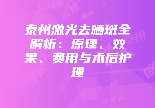 泰州激光去晒斑全解析：原理、效果、费用与术后护理