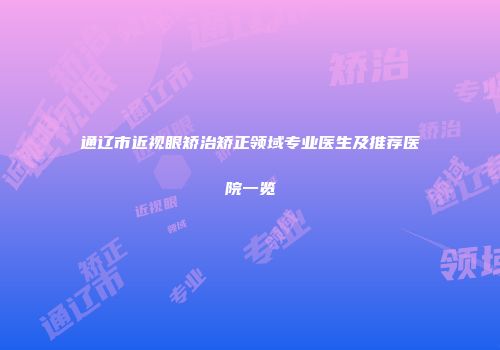 通辽市近视眼矫治矫正领域专业医生及推荐医院一览