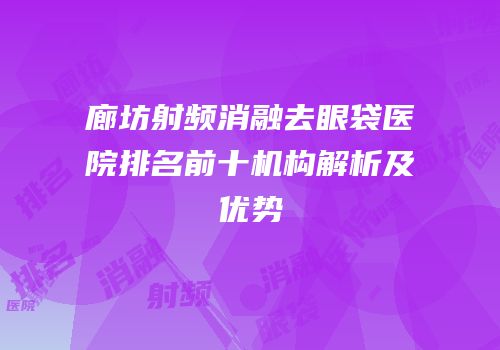 廊坊射频消融去眼袋医院排名前十机构解析及优势