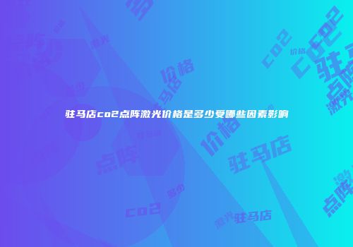 驻马店co2点阵激光价格是多少受哪些因素影响