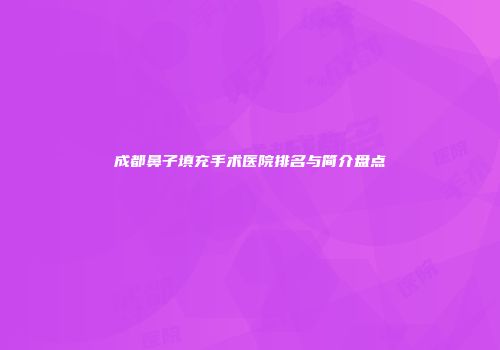 成都鼻子填充手术医院排名与简介盘点