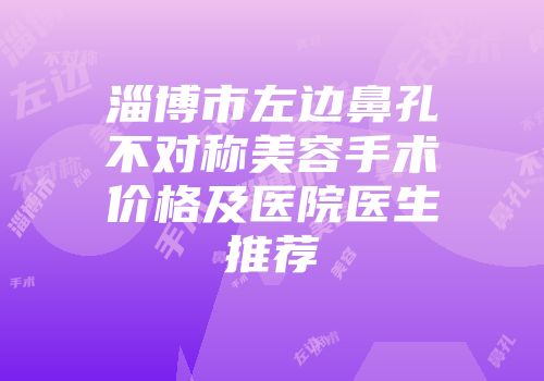 淄博市左边鼻孔不对称美容手术价格及医院医生推荐