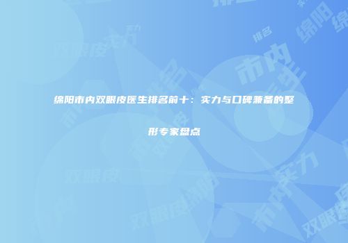绵阳市内双眼皮医生排名前十：实力与口碑兼备的整形专家盘点
