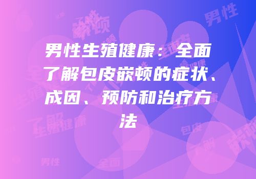 男性生殖健康：全面了解包皮嵌顿的症状、成因、预防和治疗方法