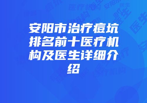 安阳市治疗痘坑排名前十医疗机构及医生详细介绍