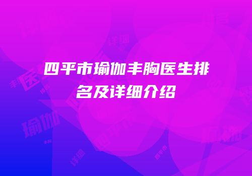 四平市瑜伽丰胸医生排名及详细介绍