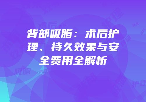 背部吸脂：术后护理、持久效果与安全费用全解析