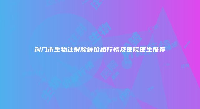 荆门市生物注射除皱价格行情及医院医生推荐