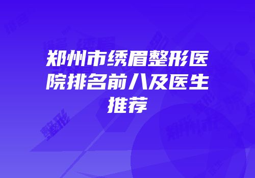 郑州市绣眉整形医院排名前八及医生推荐