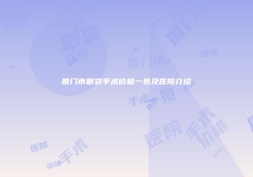厦门市眼袋手术价格一览及医院介绍