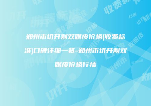 郑州市切开割双眼皮价格(收费标准)口碑详细一览-郑州市切开割双眼皮价格行情