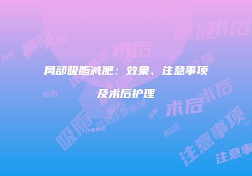 局部吸脂减肥：效果、注意事项及术后护理