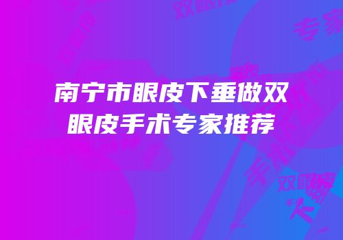 南宁市眼皮下垂做双眼皮手术专家推荐