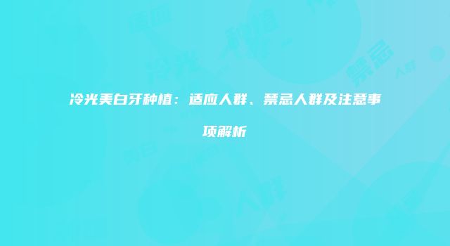 冷光美白牙种植：适应人群、禁忌人群及注意事项解析