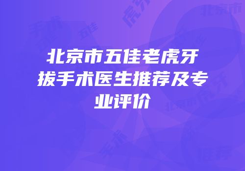 北京市五佳老虎牙拔手术医生推荐及专业评价