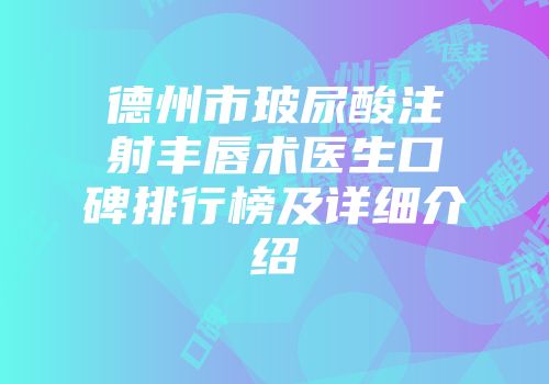 德州市玻尿酸注射丰唇术医生口碑排行榜及详细介绍