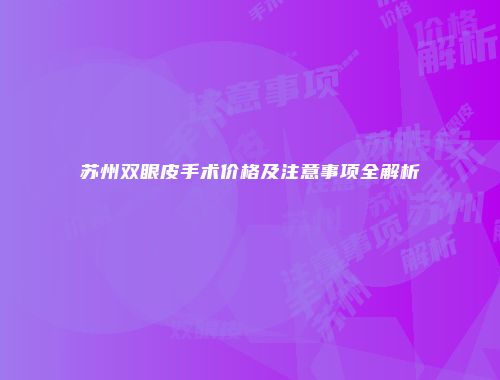 苏州双眼皮手术价格及注意事项全解析