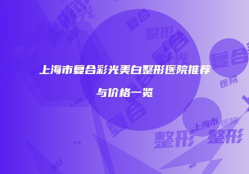 上海市复合彩光美白整形医院推荐与价格一览