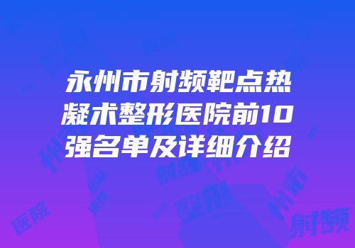 永州市射频靶点热凝术整形医院前10强名单及详细介绍