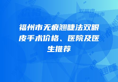 福州市无痕翘睫法双眼皮手术价格、医院及医生推荐