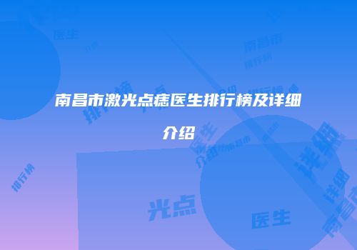 南昌市激光点痣医生排行榜及详细介绍