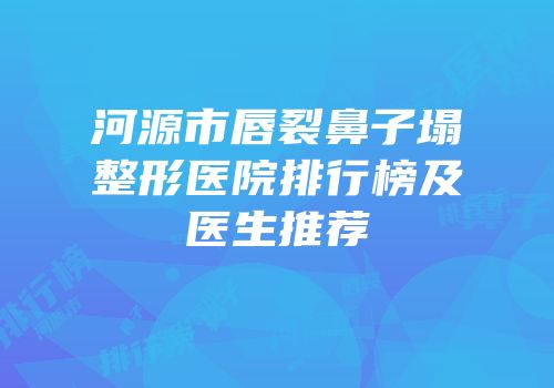 河源市唇裂鼻子塌整形医院排行榜及医生推荐