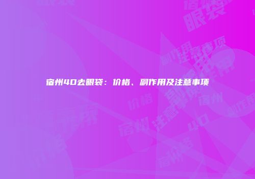 宿州4D去眼袋：价格、副作用及注意事项