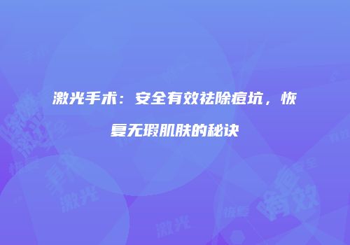 激光手术：安全有效祛除痘坑，恢复无瑕肌肤的秘诀
