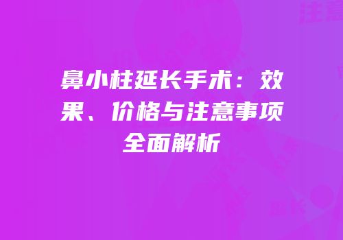 鼻小柱延长手术：效果、价格与注意事项全面解析