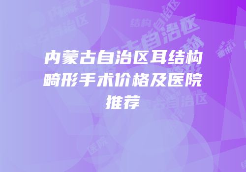 内蒙古自治区耳结构畸形手术价格及医院推荐