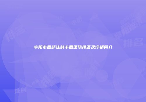阜阳市唇部注射丰唇医院排名及详情简介
