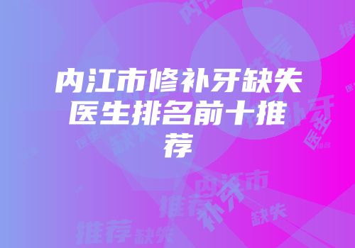 内江市修补牙缺失医生排名前十推荐