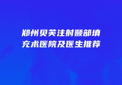 郑州贝芙注射颞部填充术医院及医生推荐