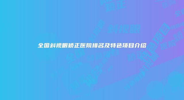 全国斜视眼矫正医院排名及特色项目介绍