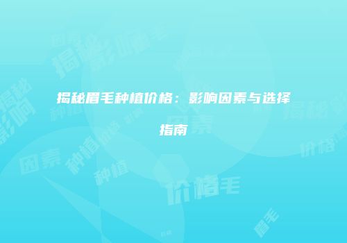 揭秘眉毛种植价格：影响因素与选择指南